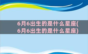 6月6出生的是什么星座(6月6出生的是什么星座)