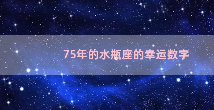 75年的水瓶座的幸运数字