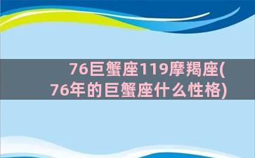 76巨蟹座119摩羯座(76年的巨蟹座什么性格)