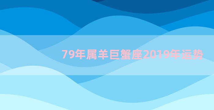 79年属羊巨蟹座2019年运势