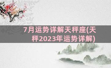 7月运势详解天秤座(天秤2023年运势详解)