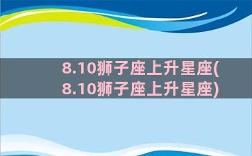 8.10狮子座上升星座(8.10狮子座上升星座)