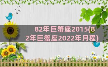 82年巨蟹座2015(82年巨蟹座2022年月程)