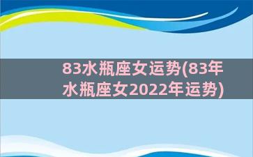 83水瓶座女运势(83年水瓶座女2022年运势)