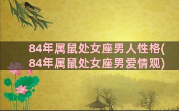 84年属鼠处女座男人性格(84年属鼠处女座男爱情观)