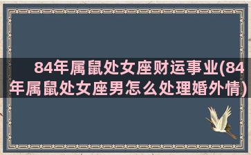 84年属鼠处女座财运事业(84年属鼠处女座男怎么处理婚外情)