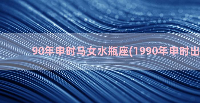 90年申时马女水瓶座(1990年申时出生的马)