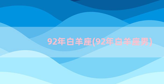 92年白羊座(92年白羊座男)