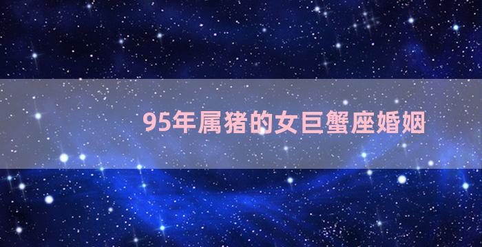 95年属猪的女巨蟹座婚姻