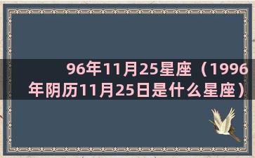 96年11月25星座（1996年阴历11月25日是什么星座）