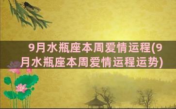 9月水瓶座本周爱情运程(9月水瓶座本周爱情运程运势)