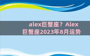 alex巨蟹座？Alex巨蟹座2023年8月运势