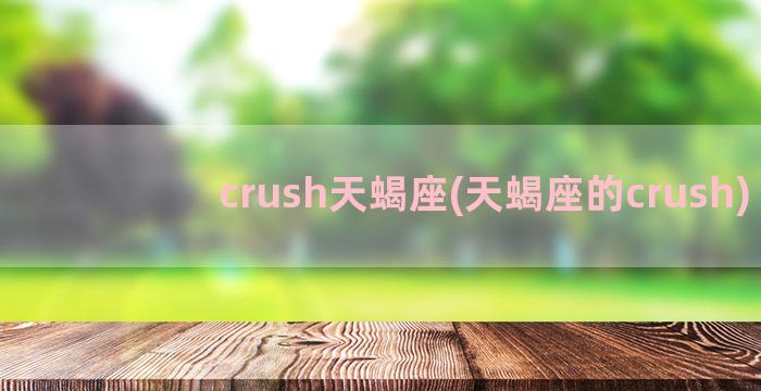 crush天蝎座(天蝎座的crush)