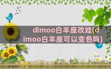 dimoo白羊座改娃(dimoo白羊座可以变色吗)