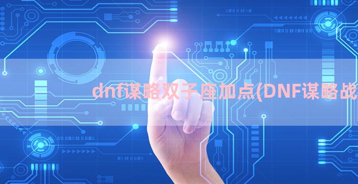 dnf谋略双子座加点(DNF谋略战)