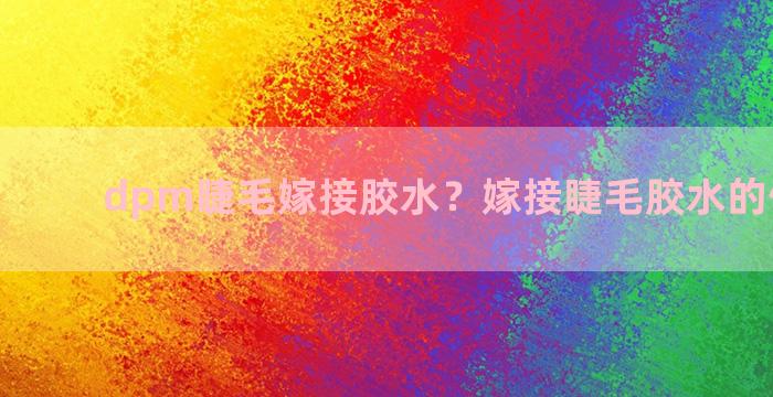 dpm睫毛嫁接胶水？嫁接睫毛胶水的使用方法