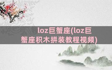 loz巨蟹座(loz巨蟹座积木拼装教程视频)