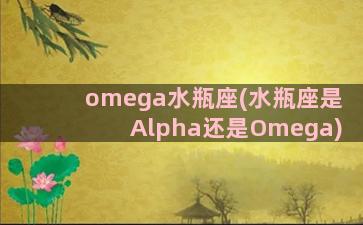 omega水瓶座(水瓶座是Alpha还是Omega)