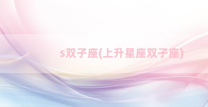 s双子座(上升星座双子座)