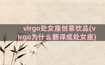 virgo处女座创意饮品(virgo为什么翻译成处女座)