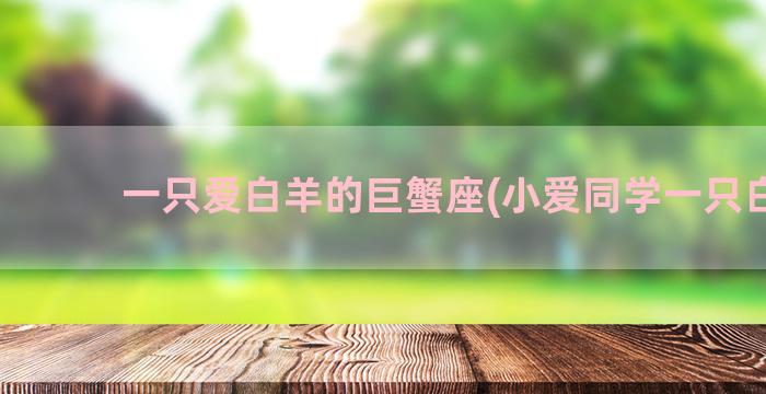 一只爱白羊的巨蟹座(小爱同学一只白羊)