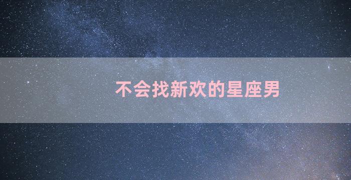 不会找新欢的星座男