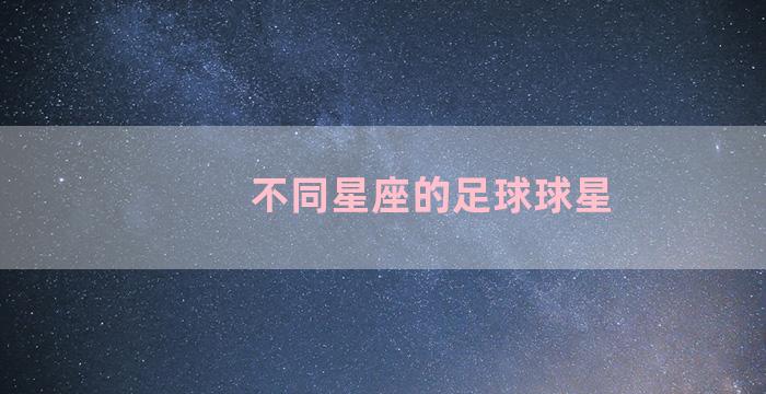 不同星座的足球球星