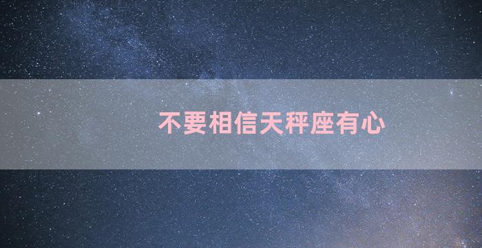 不要相信天秤座有心