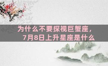 为什么不要探视巨蟹座，7月8日上升星座是什么