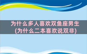 为什么多人喜欢双鱼座男生(为什么二本喜欢说双非)