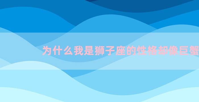 为什么我是狮子座的性格却像巨蟹