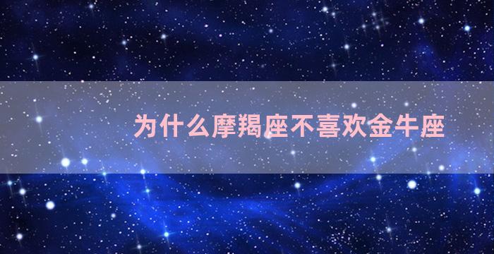 为什么摩羯座不喜欢金牛座