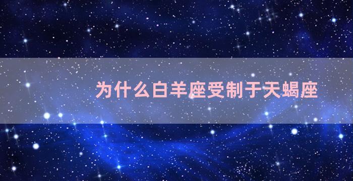 为什么白羊座受制于天蝎座