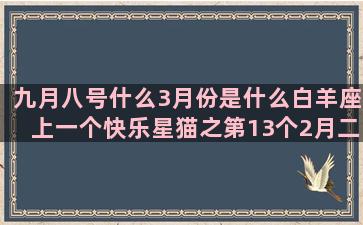 九月八号什么3月份是什么白羊座上一个快乐星猫之第13个2月二号是什么7月份是什么施华洛世奇五月17日是什么二月16日是什么12星座最配的一对(什么是九月生人为八