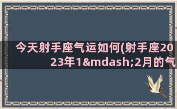 今天射手座气运如何(射手座2023年1—2月的气运)