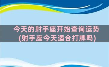 今天的射手座开始查询运势(射手座今天适合打牌吗)