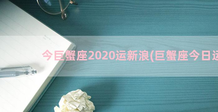 今巨蟹座2020运新浪(巨蟹座今日运势)