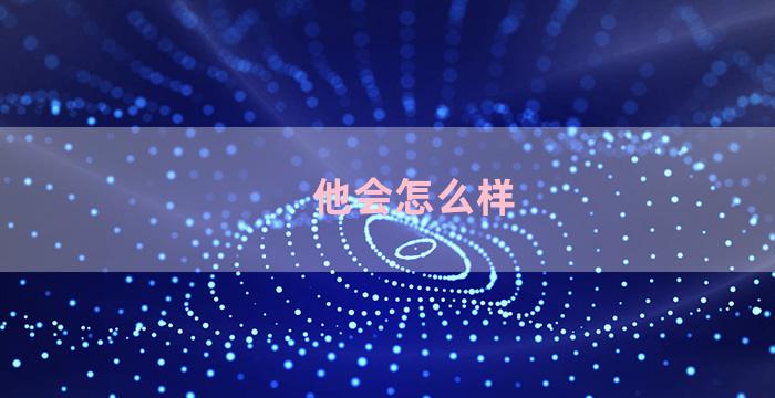 他会怎么样