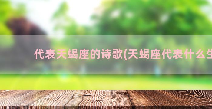 代表天蝎座的诗歌(天蝎座代表什么生肖)