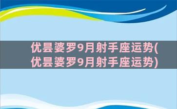 优昙婆罗9月射手座运势(优昙婆罗9月射手座运势)