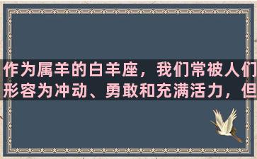 作为属羊的白羊座，我们常被人们形容为冲动、勇敢和充满活力，但其实我们还有许多其他的优点和特点。在这篇文章中，我将通过探讨白羊座的性格、爱情观和职业特点来展现我们