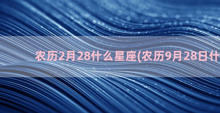 农历2月28什么星座(农历9月28日什么星座)