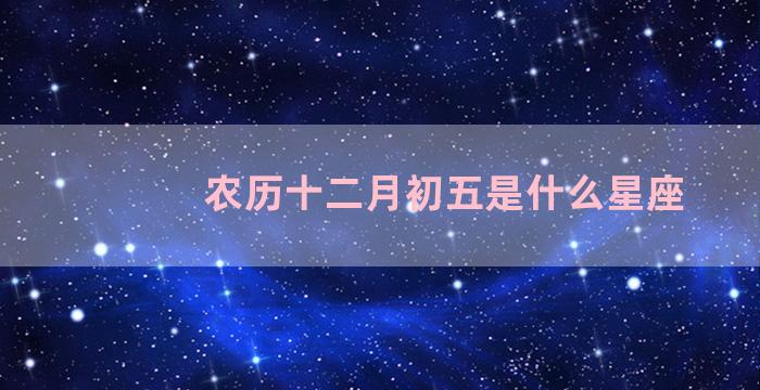 农历十二月初五是什么星座