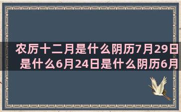 农厉十二月是什么阴历7月29日是什么6月24日是什么阴历6月24日是什么阳历五月三十是什么巨蟹座是最垃圾的一月6日是什么六月20日是什么星座合盘多少分是好的(农