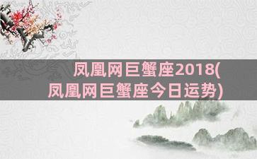 凤凰网巨蟹座2018(凤凰网巨蟹座今日运势)