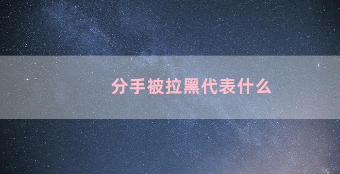 分手被拉黑代表什么