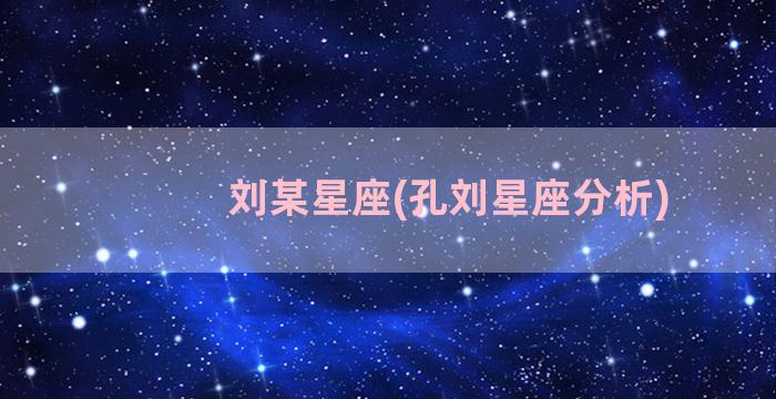 刘某星座(孔刘星座分析)