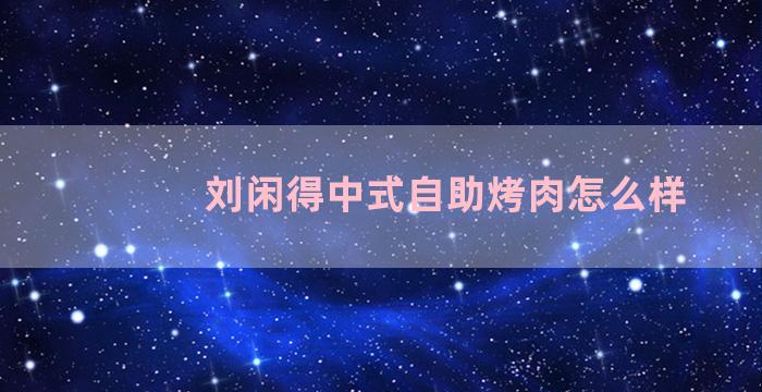 刘闲得中式自助烤肉怎么样