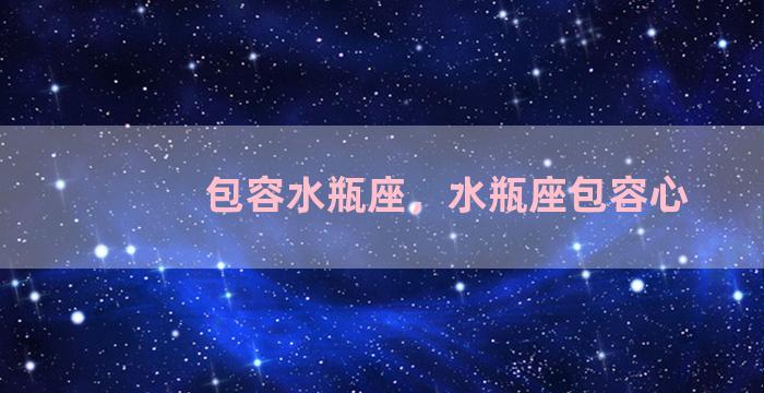 包容水瓶座，水瓶座包容心