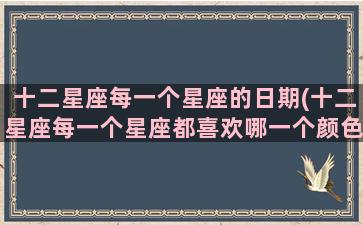 十二星座每一个星座的日期(十二星座每一个星座都喜欢哪一个颜色)